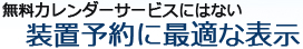 無料カレンダーサービスにはない装置予約に最適な表示